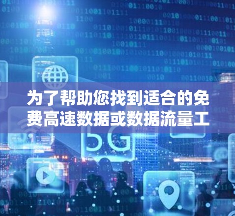 为了帮助您找到适合的免费高速数据或数据流量工具，考虑到您可能需要连接到外网，以下是一些推荐