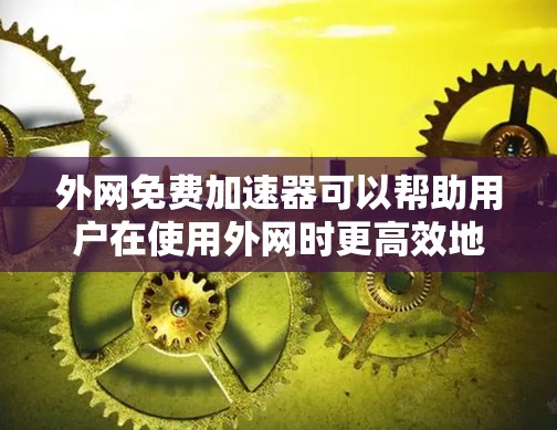 外网免费加速器可以帮助用户在使用外网时更高效地提升网络速度。以下是几种推荐的免费工具，供您参考