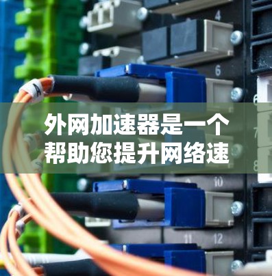 外网加速器是一个帮助您提升网络速度的工具，如果您已经尝试过某些加速软件但没有效果，或者担心可能的网络安全问题，可以考虑以下几种方法来提升网络速度