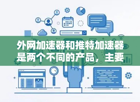 外网加速器和推特加速器是两个不同的产品，主要用于解决不同类型的网络问题。以下是关于这两个工具的详细介绍
