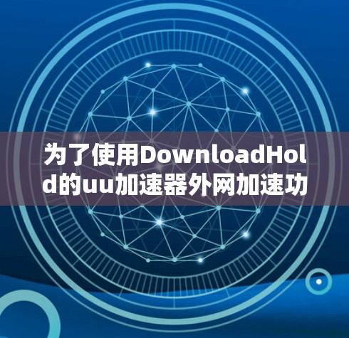 为了使用DownloadHold的uu加速器外网加速功能，您可以按照以下步骤操作