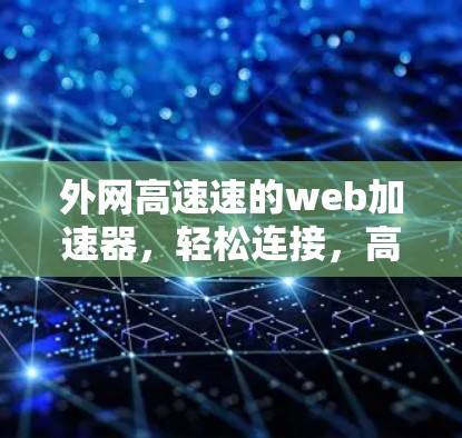 外网高速速的web加速器，轻松连接，高效访问