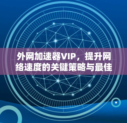 外网加速器VIP，提升网络速度的关键策略与最佳实践