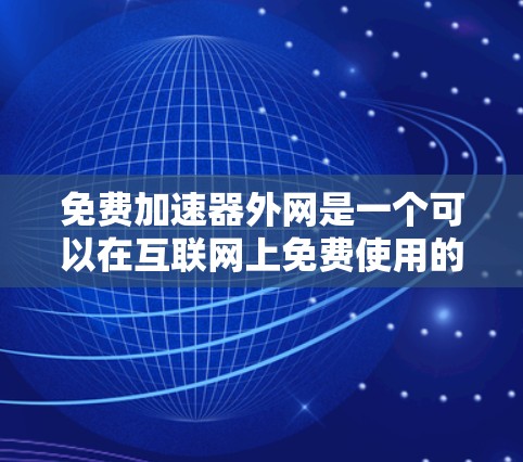 免费加速器外网是一个可以在互联网上免费使用的加速工具。以下是对该主题的详细分析和推荐