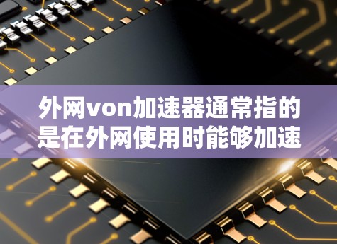 外网von加速器通常指的是在外网使用时能够加速访问网站或应用的工具。以下是一些常见的外网von加速器及其使用方法