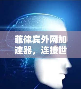 菲律宾外网加速器,连接世界的一条新途径 菲律宾外网加速器,连接世界的一条新途径