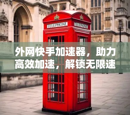 外网快手加速器，助力高效加速，解锁无限速度！