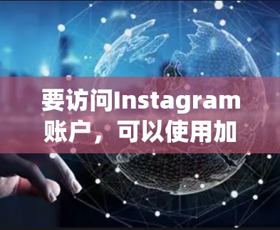 要访问Instagram账户，可以使用加速器将Instagram添加到agram.com、freefriends、amazingweb等平台上，然后直接访问。以下是具体操作步骤
