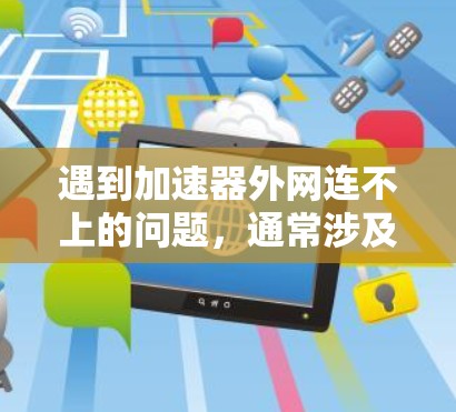遇到加速器外网连不上的问题，通常涉及网络连接的问题。以下是逐步的解决方案