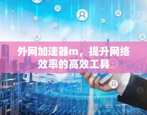 外网加速器m，提升网络效率的高效工具