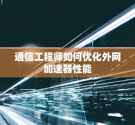 通信工程师如何优化外网加速器性能
