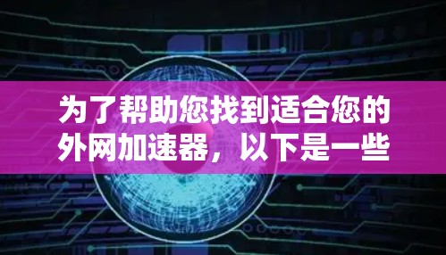 为了帮助您找到适合您的外网加速器，以下是一些步骤和建议