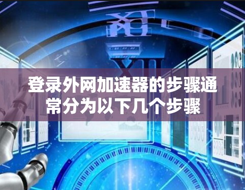 登录外网加速器的步骤通常分为以下几个步骤