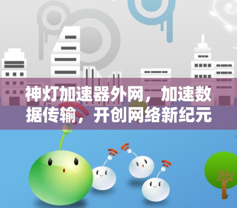 神灯加速器外网，加速数据传输，开创网络新纪元