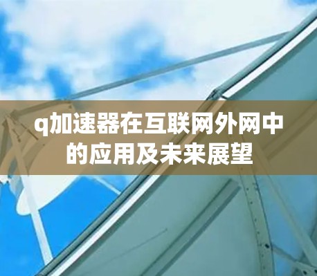 q加速器在互联网外网中的应用及未来展望