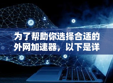 为了帮助你选择合适的外网加速器，以下是详细的分析和推荐
