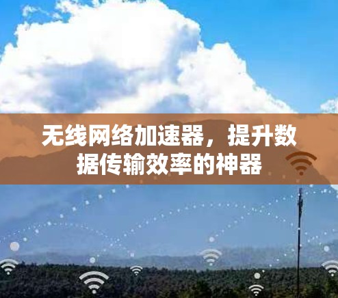 无线网络加速器，提升数据传输效率的神器