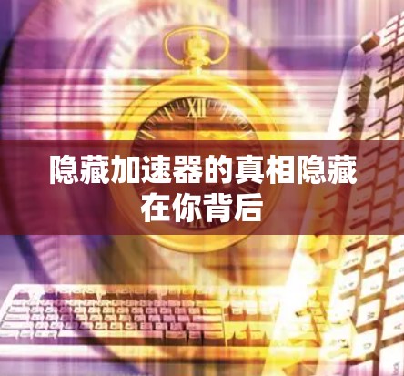 隐藏加速器的真相隐藏在你背后