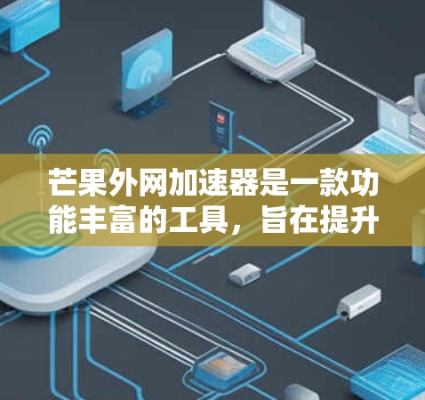 芒果外网加速器是一款功能丰富的工具，旨在提升下载速度和管理下载资源。以下是对其功能和使用方法的详细分析