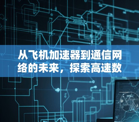从飞机加速器到通信网络的未来，探索高速数据传输的奥秘