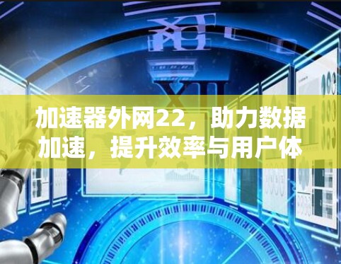 加速器外网22，助力数据加速，提升效率与用户体验