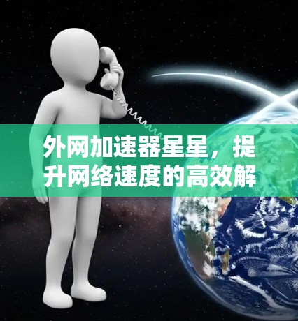 外网加速器星星，提升网络速度的高效解决方案