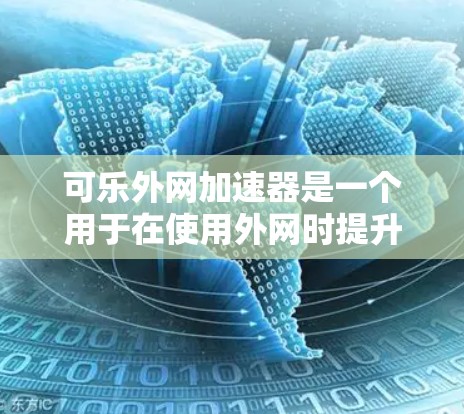 可乐外网加速器是一个用于在使用外网时提升网络速度和减少延迟的工具。它可以帮助你快速连接到互联网，避免网络卡顿等问题。以下是关于使用可乐外网加速器的一些基本信息和步骤