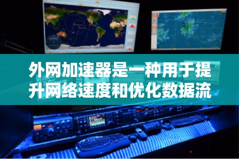 外网加速器是一种用于提升网络速度和优化数据流的工具。以下是一些常见的外网加速器及其特点