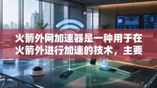 火箭外网加速器是一种用于在火箭外进行加速的技术，主要用于加速火箭脱离地球引力，进入太空。以下是关于火箭外网加速器的详细分析