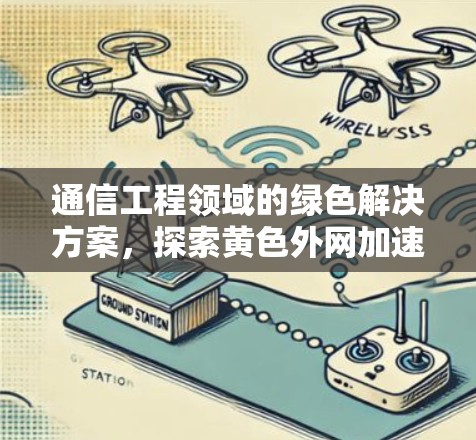 通信工程领域的绿色解决方案，探索黄色外网加速器的技术