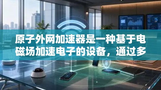 原子外网加速器是一种基于电磁场加速电子的设备，通过多个电子在磁场中的相互作用和电磁平衡，加速到高速度，用于研究原子物理和高能物理领域。以下是其关键点的总结