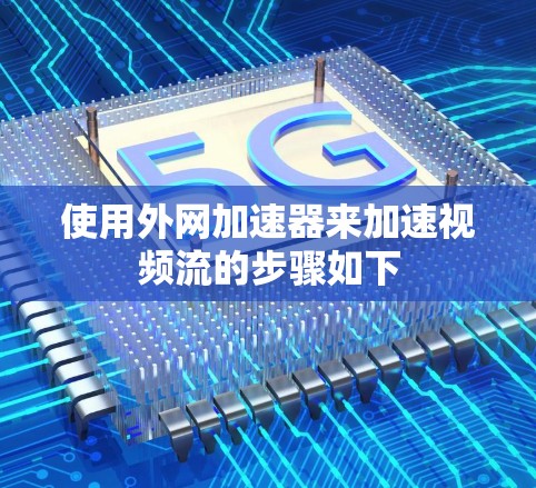 使用外网加速器来加速视频流的步骤如下