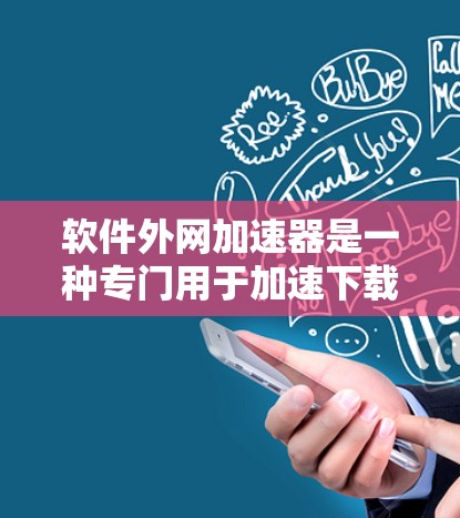 软件外网加速器是一种专门用于加速下载软件的工具，通常通过其他方式连接到互联网，而非直接登录互联网。以下是对其功能和使用的关键点的总结