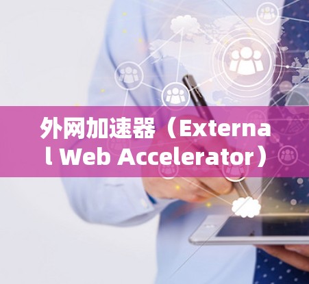 外网加速器（External Web Accelerator）主要用于提升网站在外部服务器上的加载速度。以下是一些216年发布的外网加速器推荐，这些工具通常基于免费的加速功能，适合普通用户