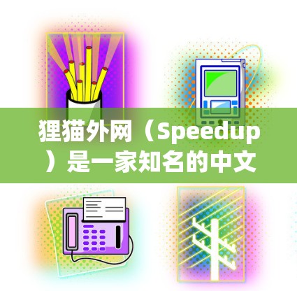 狸猫外网（Speedup）是一家知名的中文网络加速器，提供多种加速服务帮助用户提升网页浏览效率。它是国内的知名加速工具，用户可以通过它下载并安装各种网络加速软件，以获得更流畅的网络体验