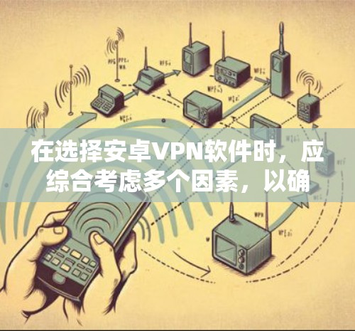 在选择安卓VPN软件时，应综合考虑多个因素，以确保最佳体验和安全性。以下是对不同软件的综合评价和推荐