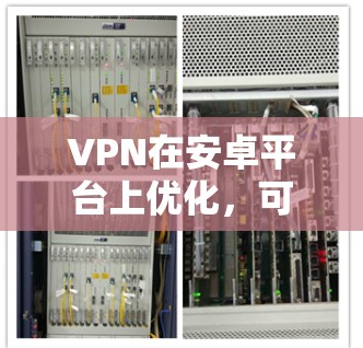 VPN在安卓平台上优化，可以通过以下方式来提升性能和用户体验