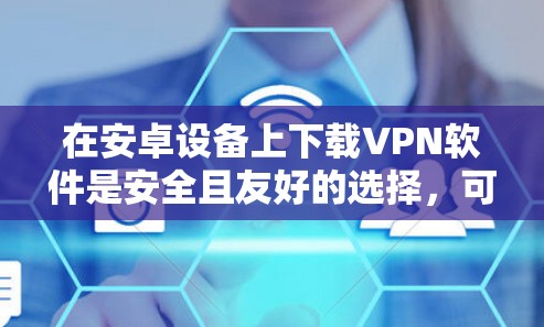在安卓设备上下载VPN软件是安全且友好的选择，可以有效地管理网络流量，保护个人信息。以下是几个免费的安卓VPN软件推荐