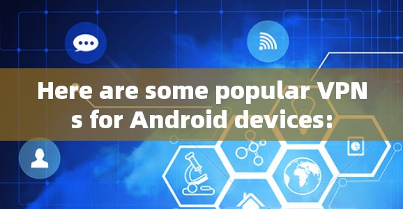 Here are some popular VPNs for Android devices: