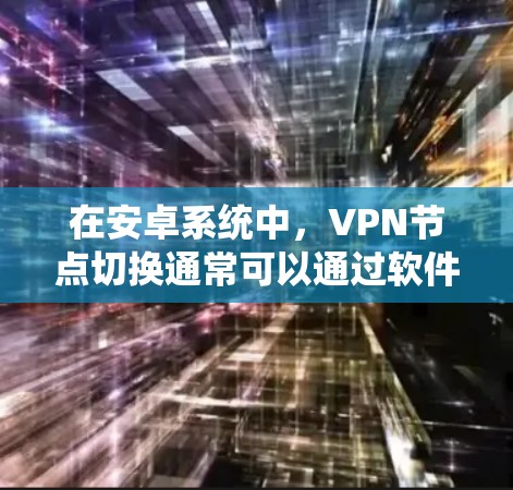在安卓系统中，VPN节点切换通常可以通过软件应用来实现。以下是逐步操作指南