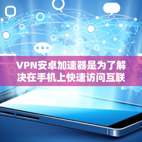 VPN安卓加速器是为了解决在手机上快速访问互联网而设计的软件。虽然加速器可以提高下载和上传数据的速度，但使用某些加速器时需要注意安全性和使用权限的问题