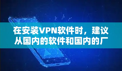 在安装VPN软件时，建议从国内的软件和国内的厂商开始，因为这些工具在价格和功能上更划算，适合大多数用户。以下是一些推荐的VPN软件和国内的工具