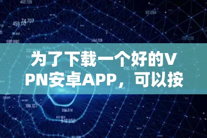 为了下载一个好的VPN安卓APP，可以按照以下步骤进行
