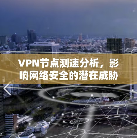VPN节点测速分析，影响网络安全的潜在威胁