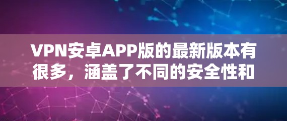 VPN安卓APP版的最新版本有很多，涵盖了不同的安全性和功能特点。以下是一些推荐
