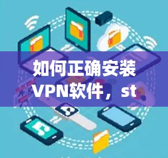 如何正确安装VPN软件，step by step guide for the latest version