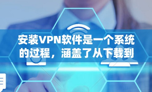安装VPN软件是一个系统的过程，涵盖了从下载到使用的关键步骤。以下是一个步骤清晰的指南