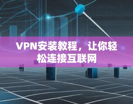 VPN安装教程，让你轻松连接互联网