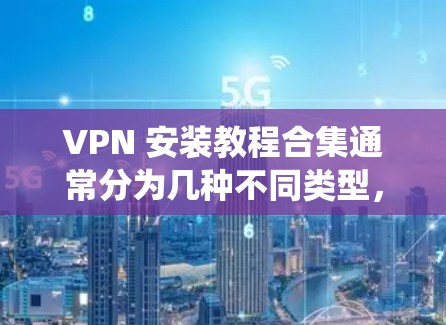 VPN 安装教程合集通常分为几种不同类型，根据用户的需求和系统特点，可以选择不同的 VPN 软件。以下是几种常见的 VPN 安装教程合集，供你参考