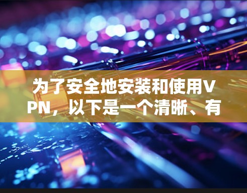 为了安全地安装和使用VPN，以下是一个清晰、有条理的步骤指南